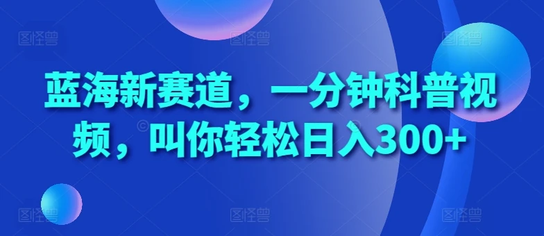 蓝海新赛道,一分钟科普视频,叫你轻松日入300+【揭秘】