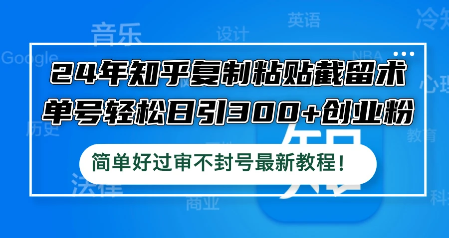 24年知乎复制粘贴截留术,单号轻松日引300+创业粉,简单好过审不封号最...