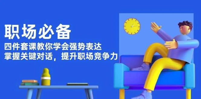 职场必备,四件套课教你学会强势表达,掌握关键对话,提升职场竞争力