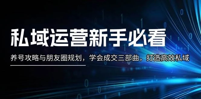 私域运营新手必看:养号攻略与朋友圈规划,学会成交三部曲,打造高效私域