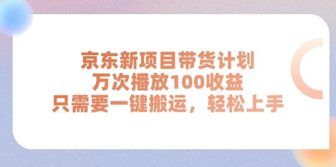 京东新项目带货计划,万次播放100收益,只需要一键搬运,轻松上手