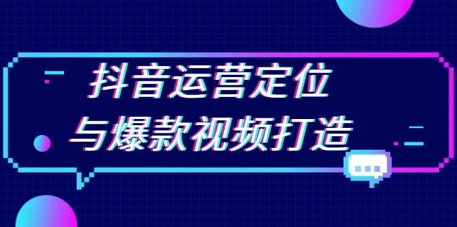 抖音运营定位与爆款视频打造:定位运营方向,挖掘爆款选题,提升播放量