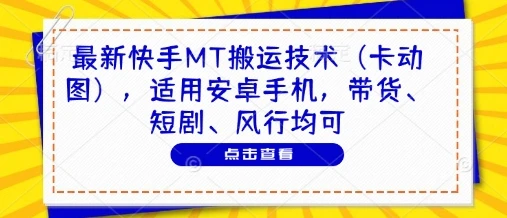 最新快手MT搬运技术(卡动图)，适用安卓手机，带货、短剧、风行均可