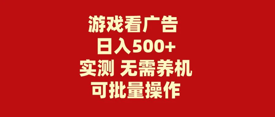 (9904期)游戏看广告 无需养机 操作简单 没有成本 日入500+