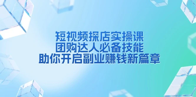 短视频探店实操课,团购达人必备技能,助你开启副业赚钱新篇章