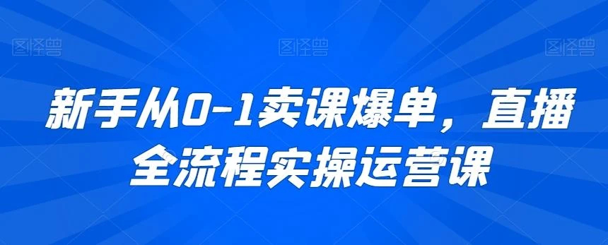 新手从0-1卖课爆单,直播全流程实操运营课