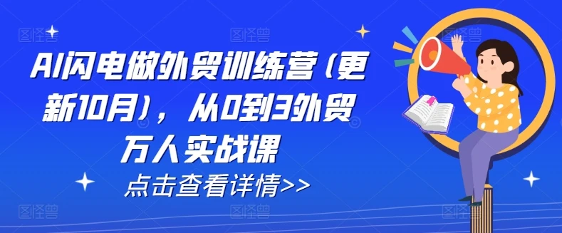 AI闪电做外贸训练营(更新25年2月),从0到3外贸万人实战课