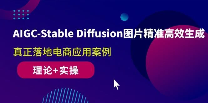 AIGC-Stable Diffusion图片精准高效生成 真正落地电商应用案例(理论+实操