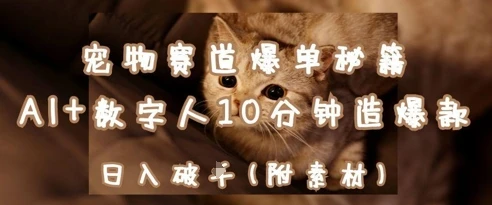 宠物赛道爆单秘籍:AI+数字人10分钟造爆款,日入1k