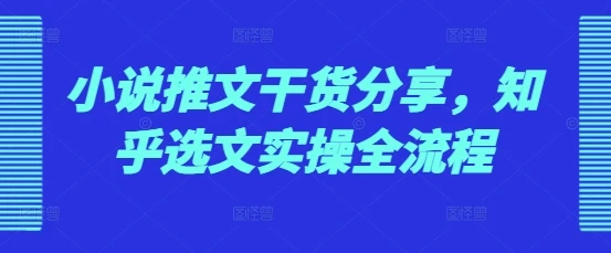 小说推文干货分享,知乎选文实操全流程