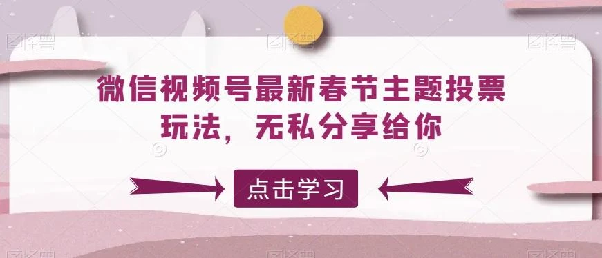 微信视频号最新春节主题投票玩法,无私分享给你【揭秘】