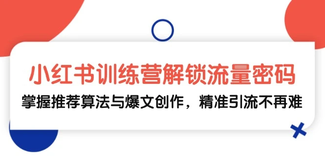 小红书训练营解锁流量密码,掌握推荐算法与爆文创作,精准引流不再难