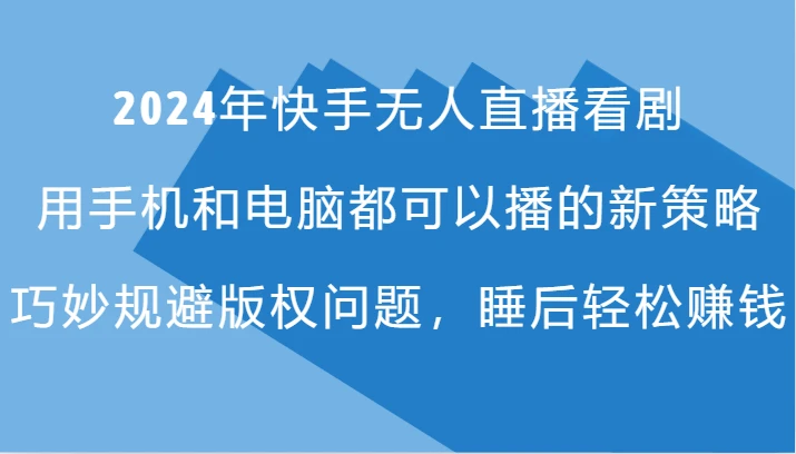 2024年快手无人直播看剧,手机电脑都可播的新策略,巧妙规避版权问题,睡后轻松赚钱