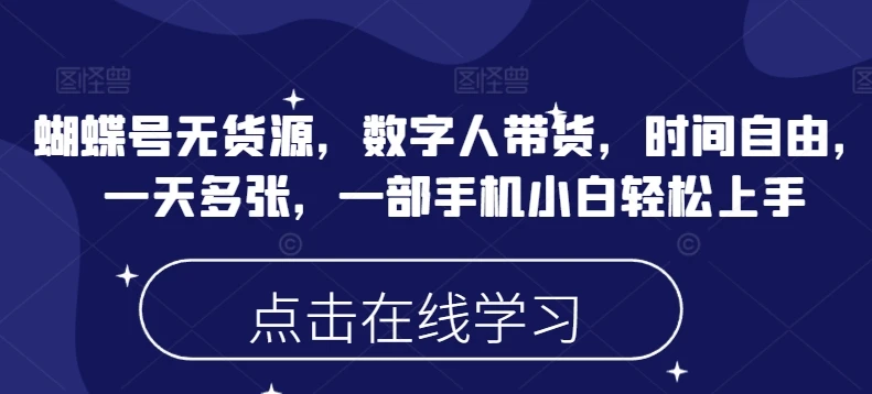 蝴蝶号无货源,数字人带货,时间自由,一天多张,一部手机小白轻松上手