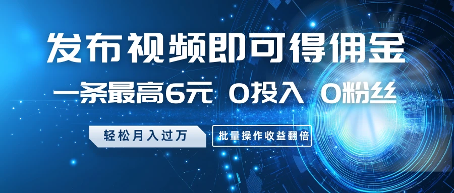 发布视频即可得佣金,一条最高6元,0投入0粉丝,月入过万,批量操作收益翻倍