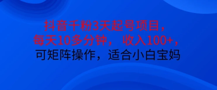 抖音干粉3天起号项目,每天10多分钟,收入100+,可矩阵操作,适合小白宝妈