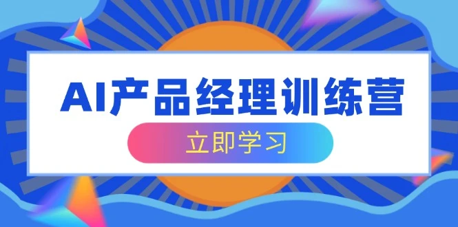 AI产品经理训练营,全面掌握核心知识体系,轻松应对求职转行挑战