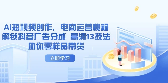 AI短视频创作,电商运营秘籍,解锁抖音广告分成 高清13技法助你零样品带货