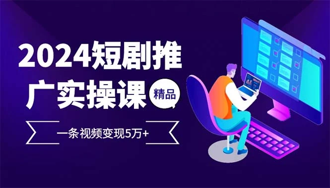 2024最火爆的项目短剧推广实操课 一条视频变现5万+(附软件工具