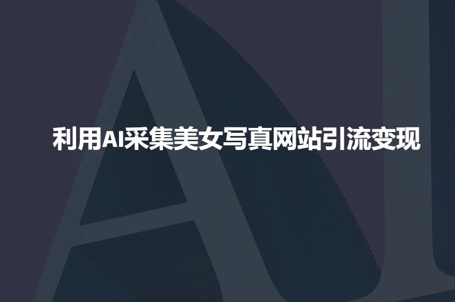 利用AI采集美女写真网站引流变现,引流嘎嘎的