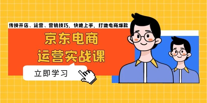京东电商运营实战课,传授开店、运营、营销技巧,快速上手,打造电商爆款