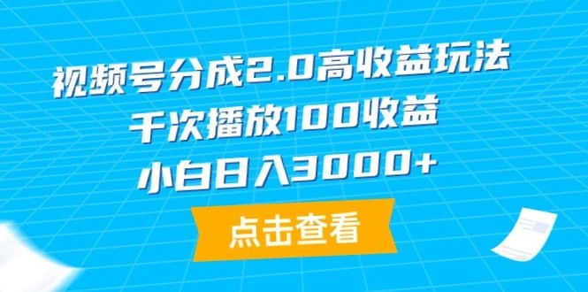 (9716期)视频号分成2.0高收益玩法,千次播放100收益,小白日入3000+