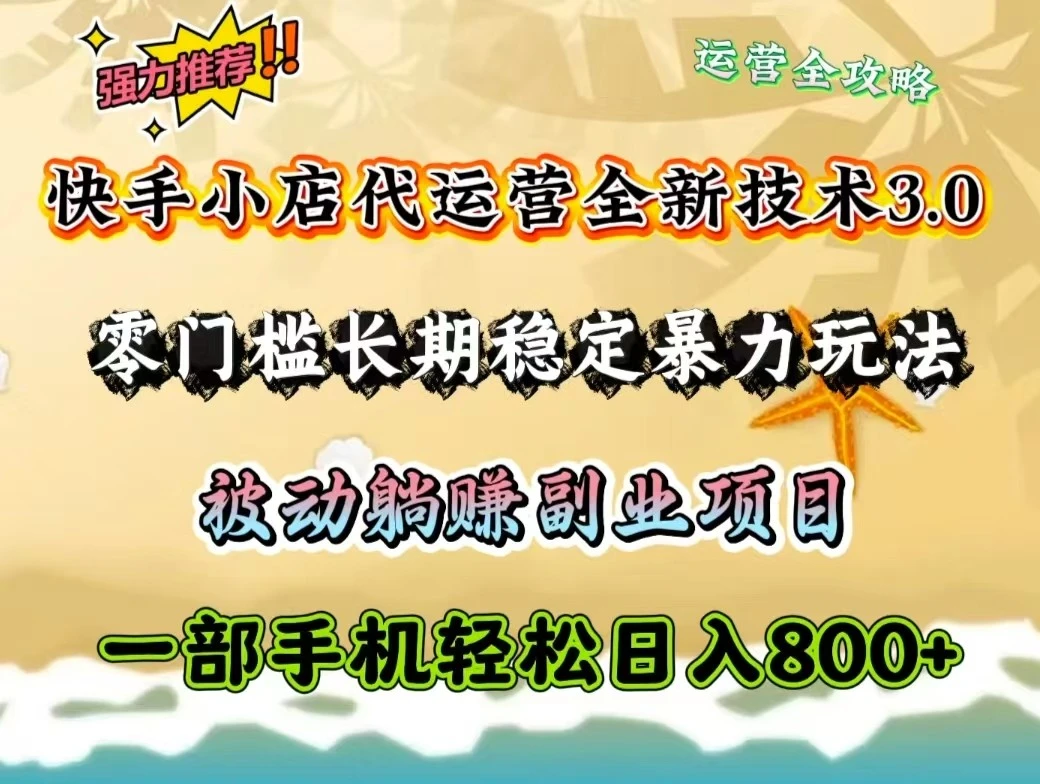 快手小店代运营全新技术3.0,零门槛长期稳定暴力玩法,被动躺赚一部手机轻松日入800+