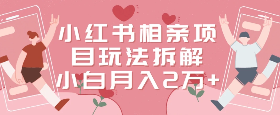 小红书相亲项目玩法拆解,有人通过这个副业项目做到了月收入2万多【揭秘】