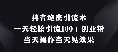 抖音绝密引流术,一天轻松引流100+创业粉,当天操作当天见效果