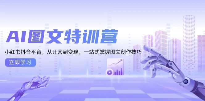 AI图文特训营：小红书抖音平台，从开营到变现，一站式掌握图文创作技巧