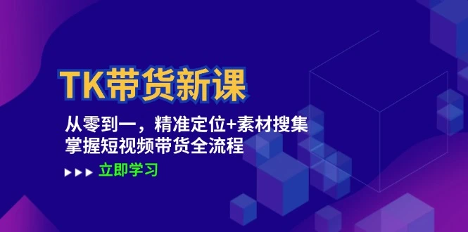 TK带货新课:从零到一,精准定位+素材搜集 掌握短视频带货全流程