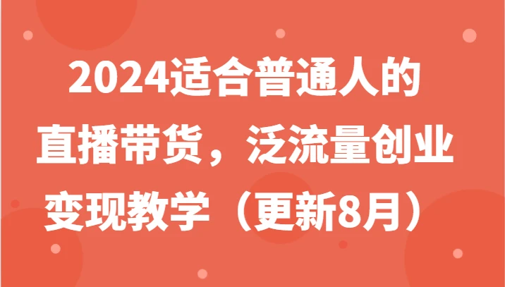 2024适合普通人的直播带货，泛流量创业变现教学(更新8月)