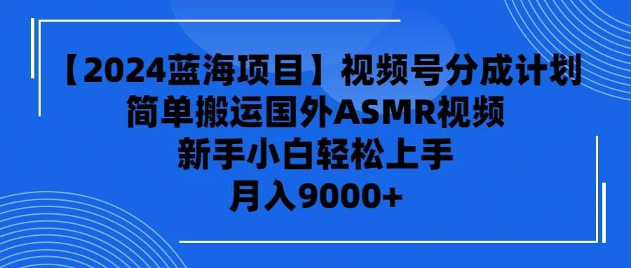 (9743期)【2024蓝海项目】视频号分成计划，无脑搬运国外ASMR视频，新手小白轻松...