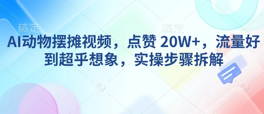 AI动物摆摊视频,点赞 20W+,流量好到超乎想象,实操步骤拆解