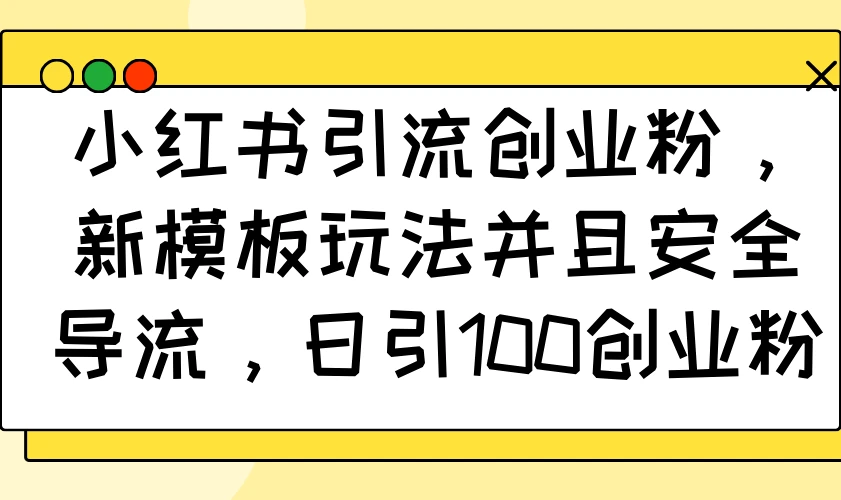 小红书引流创业粉,新模板玩法并且安全导流,日引100创业粉