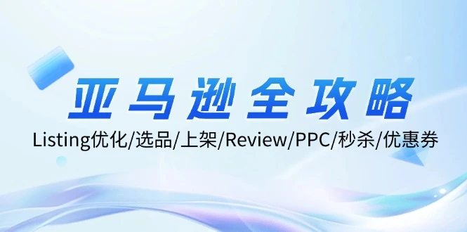 亚马逊全攻略:Listing优化/选品/上架/Review/PPC/秒杀/优惠券/无水印课