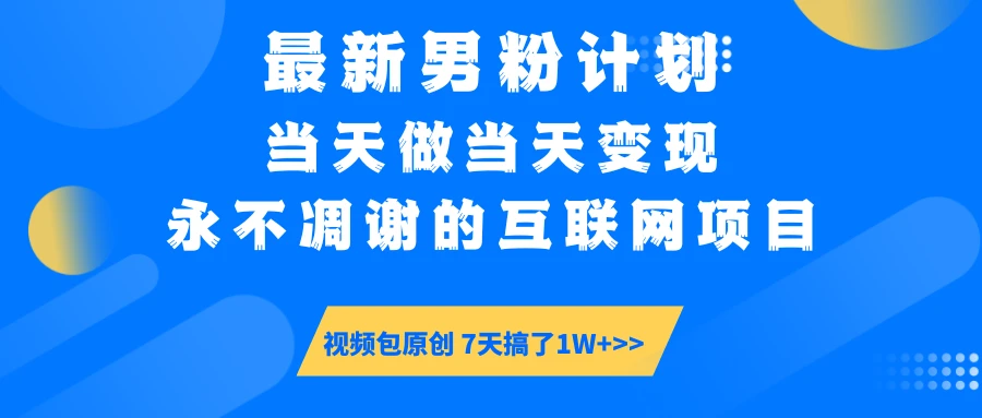 最新男粉计划6.0玩法,永不凋谢的互联网项目 当天做当天变现,视频包原...