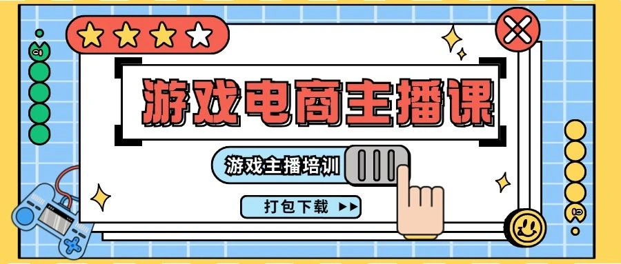 0基础入门游戏电商主播课程：游戏主播培训打包下载(23节)