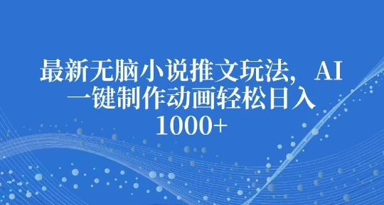 最新无脑小说推文玩法,AI一键制作动画轻松日入多张【揭秘】