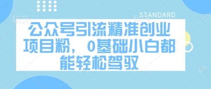 公众号引流精准创业项目粉，0基础小白都能轻松驾驭