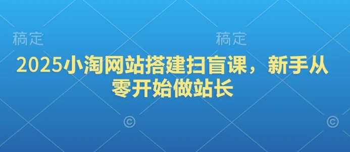 2025小淘网站搭建扫盲课,新手从零开始做站长
