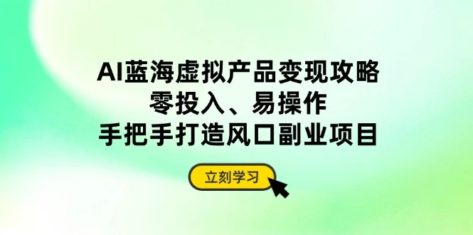 AI蓝海虚拟产品变现攻略,零投入、易操作,手把手打造风口副业项目