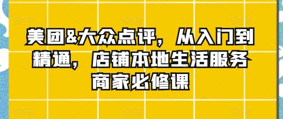 美团&大众点评,从入门到精通,店铺本地生活服务商家必修课
