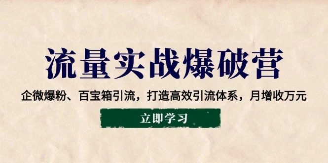 流量实战爆破营:企微爆粉、百宝箱引流,打造高效引流体系,月增收万元