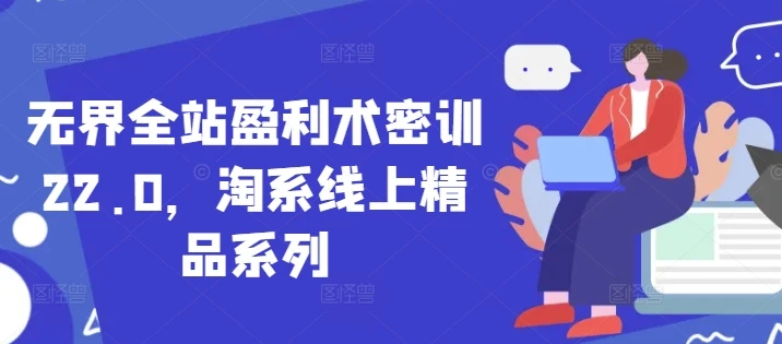 无界全站盈利术密训22.0，淘系线上精品系列