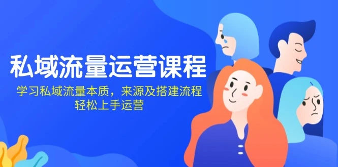 私域流量运营课程:学习私域流量本质,来源及搭建流程,轻松上手运营