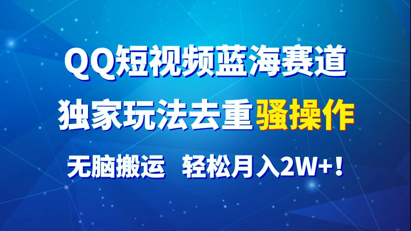 QQ短视频蓝海赛道,独家玩法去重骚操作,无脑搬运,轻松月入2W+!