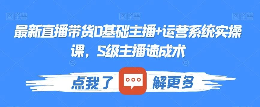 最新直播带货0基础主播+运营系统实操课,S级主播速成术
