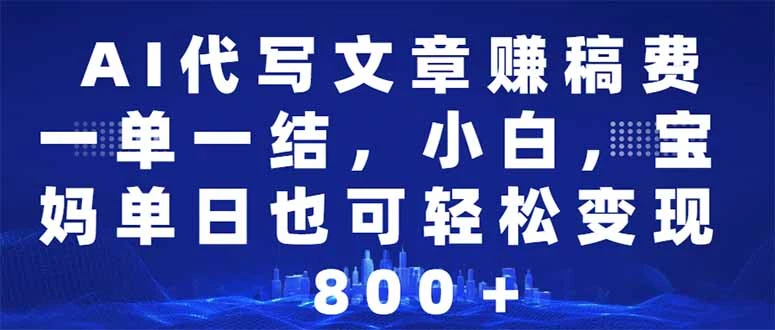 AI代写文章赚稿费,一单一结小白,宝妈单日也能轻松日入500-1000+
