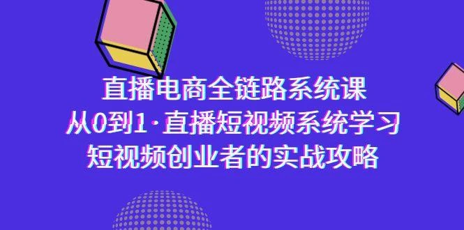 直播电商-全链路系统课,从0到1·直播短视频系统学习,短视频创业者的实战